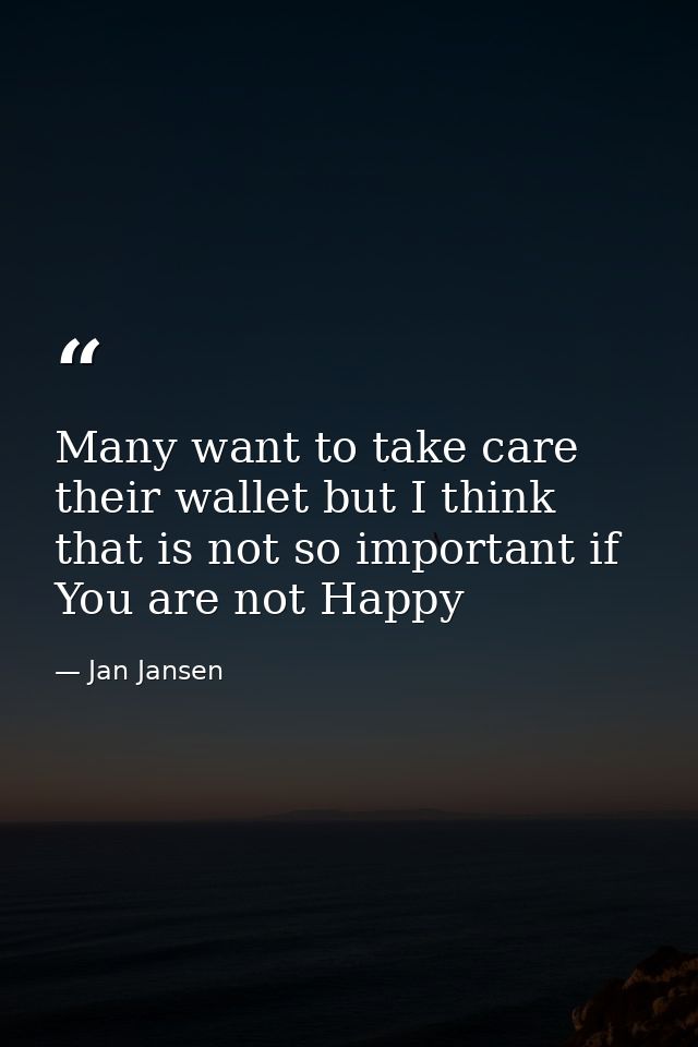 Many want to take care their wallet but I think that is not so important if You are not Happy — Jan Jansen