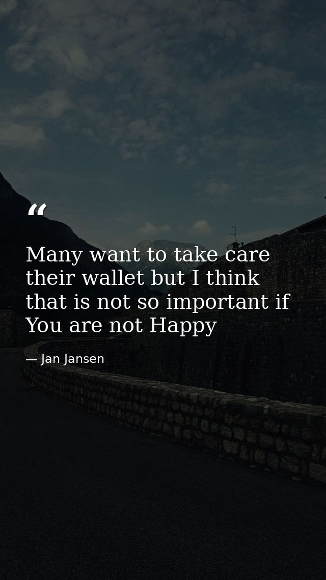 Many want to take care their wallet but I think that is not so important if You are not Happy — Jan Jansen