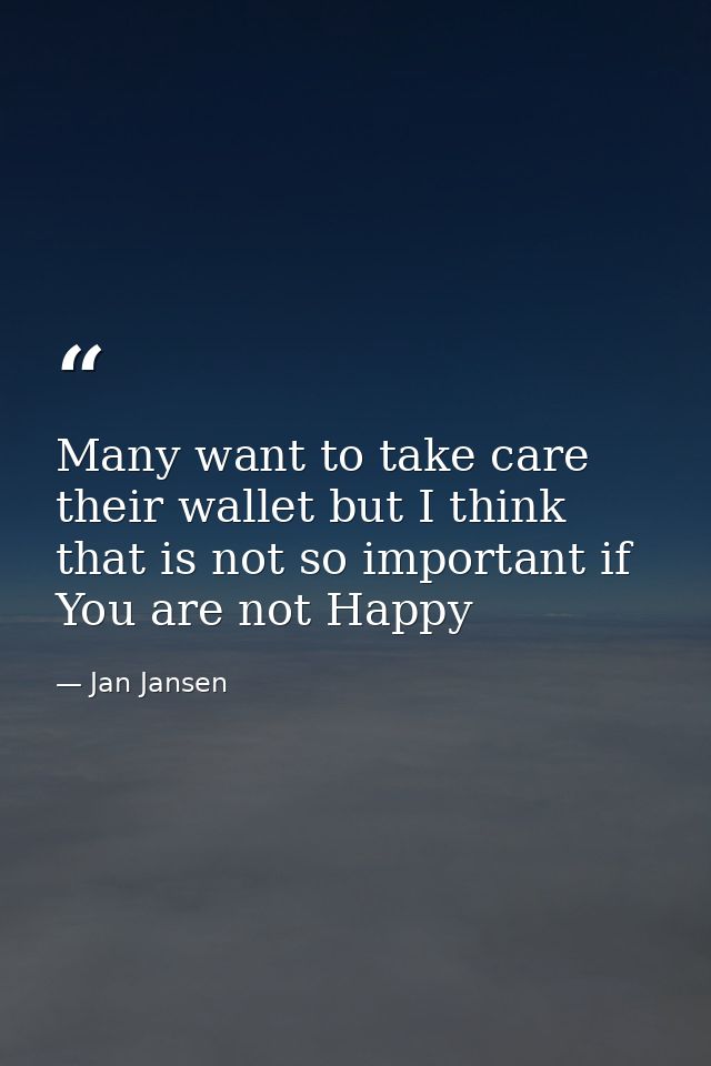 Many want to take care their wallet but I think that is not so important if You are not Happy — Jan Jansen