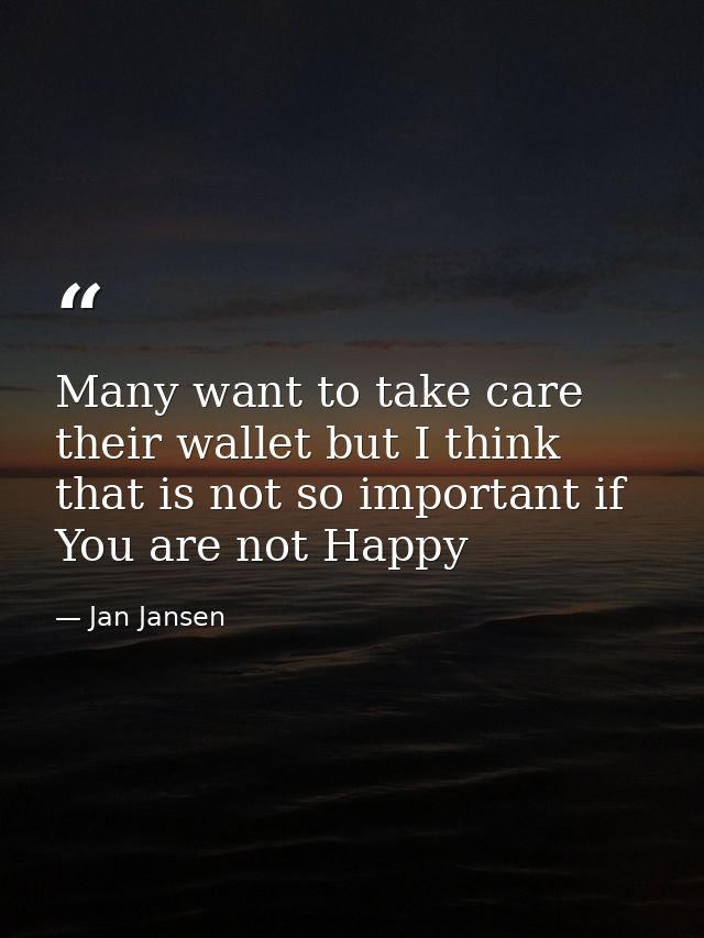 Many want to take care their wallet but I think that is not so important if You are not Happy — Jan Jansen