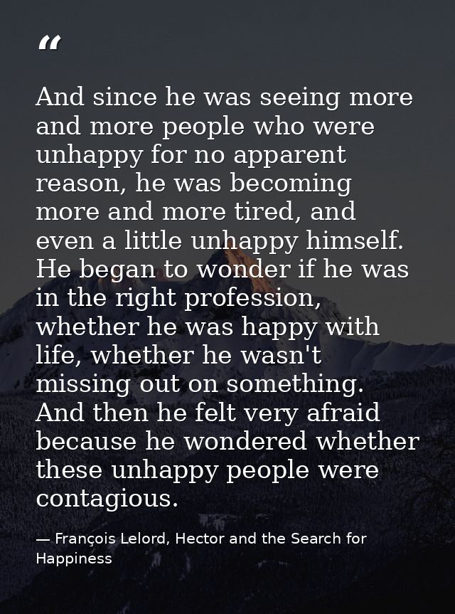 And since he was seeing more and more people who were unhappy for no apparent reason, he was becoming more and more tire — François Lelord, Hector and the Search for Happiness