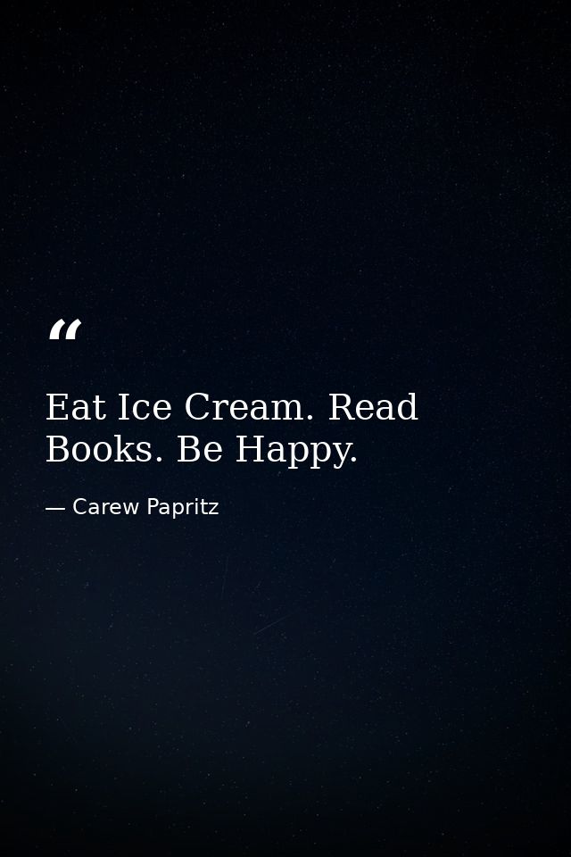 Eat Ice Cream. Read Books. Be Happy. — Carew Papritz