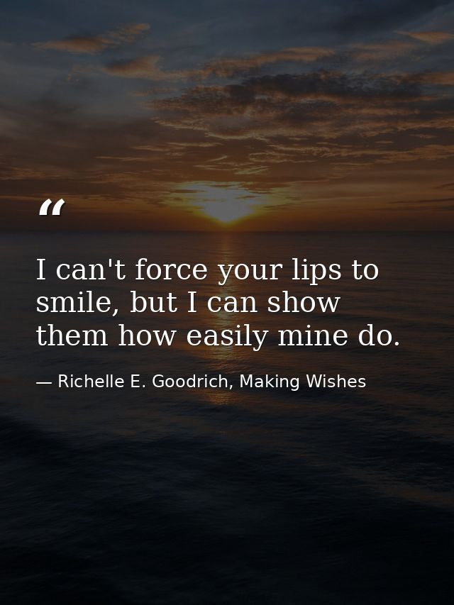 I can't force your lips to smile, but I can show them how easily mine do. — Richelle E. Goodrich, Making Wishes