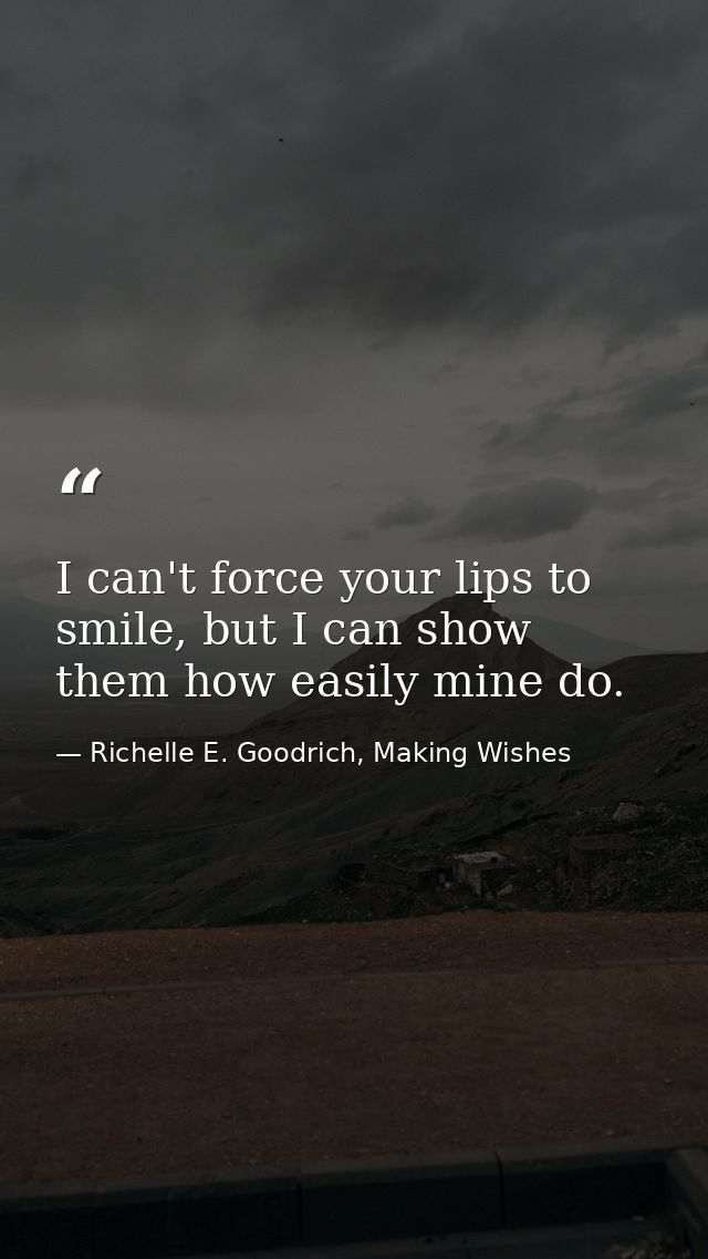 I can't force your lips to smile, but I can show them how easily mine do. — Richelle E. Goodrich, Making Wishes