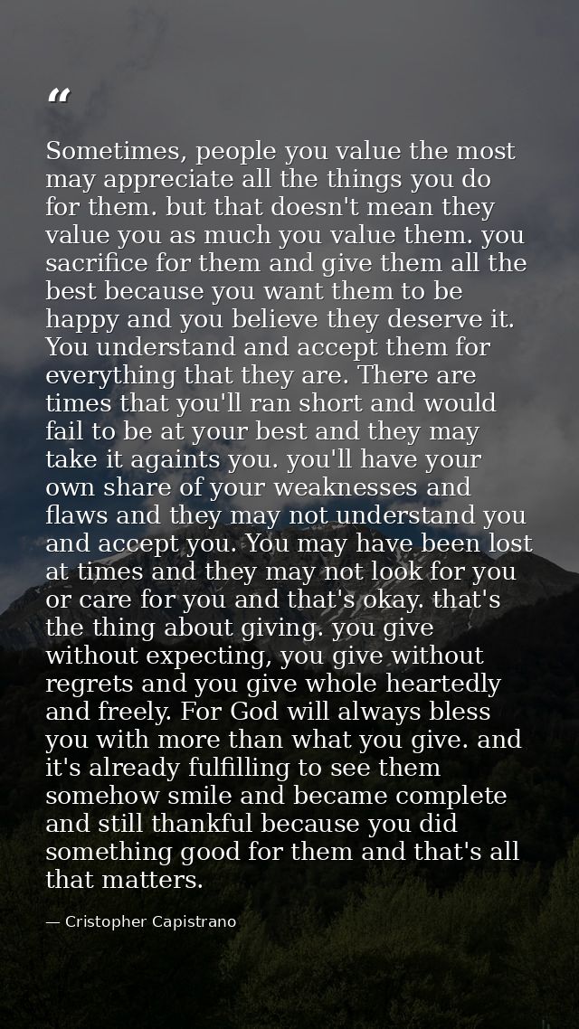 Sometimes, people you value the most may appreciate all the things you do for them. but that doesn't mean they value you — Cristopher Capistrano