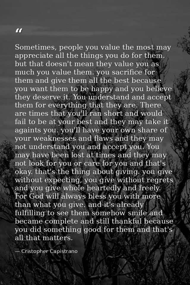 Sometimes, people you value the most may appreciate all the things you do for them. but that doesn't mean they value you — Cristopher Capistrano