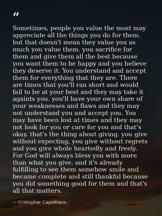 Sometimes, people you value the most may appreciate all the things you do for them. but that doesn't mean they value you — Cristopher Capistrano