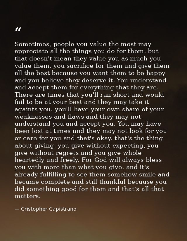 Sometimes, people you value the most may appreciate all the things you do for them. but that doesn't mean they value you — Cristopher Capistrano