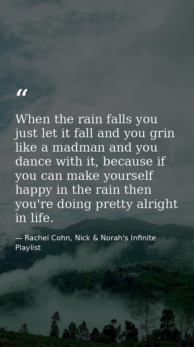 When the rain falls you just let it fall and you grin like a madman and you dance with it, because if you can make yours — Rachel Cohn, Nick & Norah's Infinite Playlist