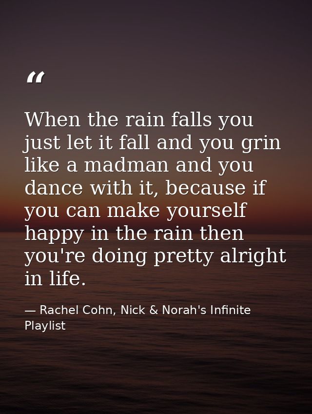 When the rain falls you just let it fall and you grin like a madman and you dance with it, because if you can make yours — Rachel Cohn, Nick & Norah's Infinite Playlist