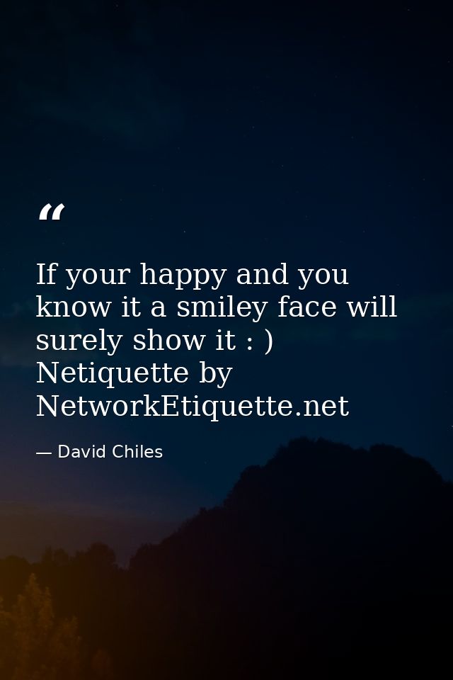 If your happy and you know it a smiley face will surely show it : ) Netiquette by NetworkEtiquette.net — David Chiles