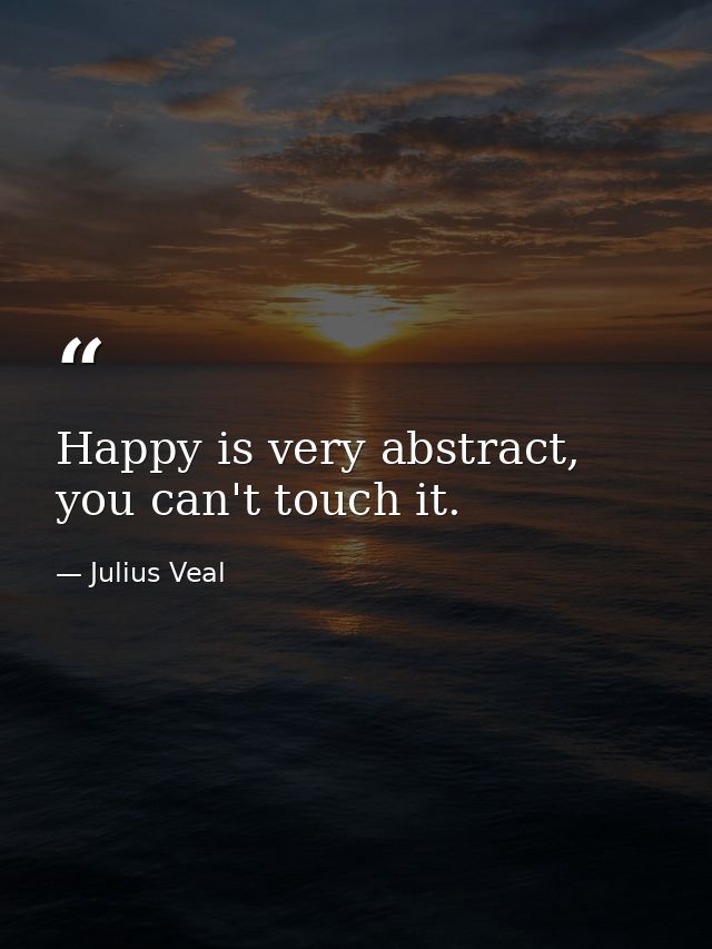 Happy is very abstract, you can't touch it. — Julius Veal