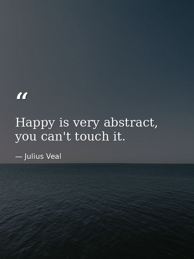 Happy is very abstract, you can't touch it. — Julius Veal