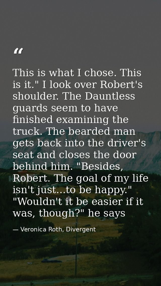 This is what I chose. This is it." I look over Robert's shoulder. The Dauntless guards seem to have finished examining t — Veronica Roth, Divergent