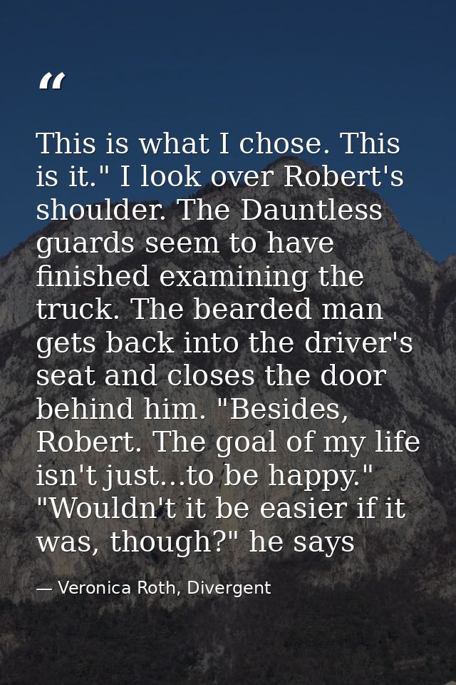 This is what I chose. This is it." I look over Robert's shoulder. The Dauntless guards seem to have finished examining t — Veronica Roth, Divergent