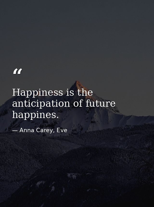 Happiness is the anticipation of future happines. — Anna Carey, Eve