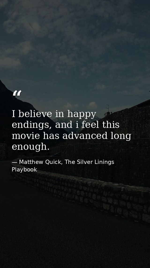 I believe in happy endings, and i feel this movie has advanced long enough. — Matthew Quick, The Silver Linings Playbook