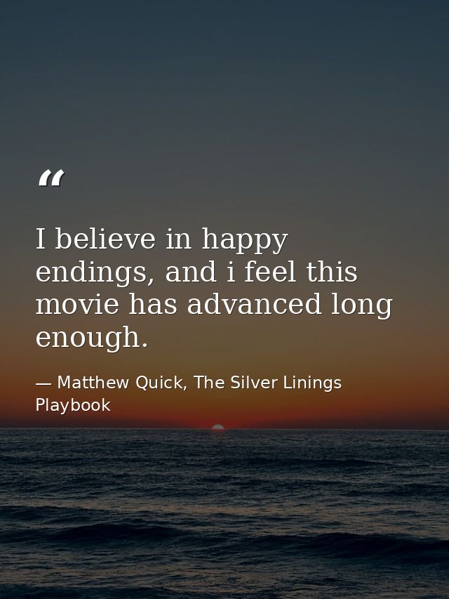 I believe in happy endings, and i feel this movie has advanced long enough. — Matthew Quick, The Silver Linings Playbook