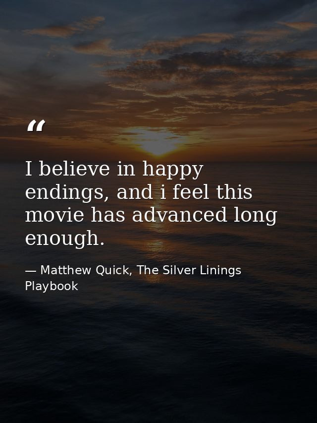 I believe in happy endings, and i feel this movie has advanced long enough. — Matthew Quick, The Silver Linings Playbook