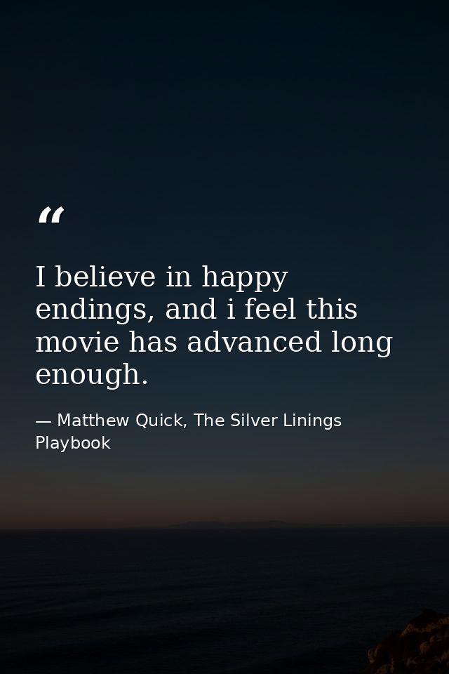 I believe in happy endings, and i feel this movie has advanced long enough. — Matthew Quick, The Silver Linings Playbook
