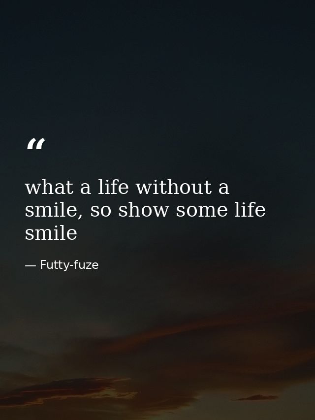 what a life without a smile, so show some life smile — Futty-fuze
