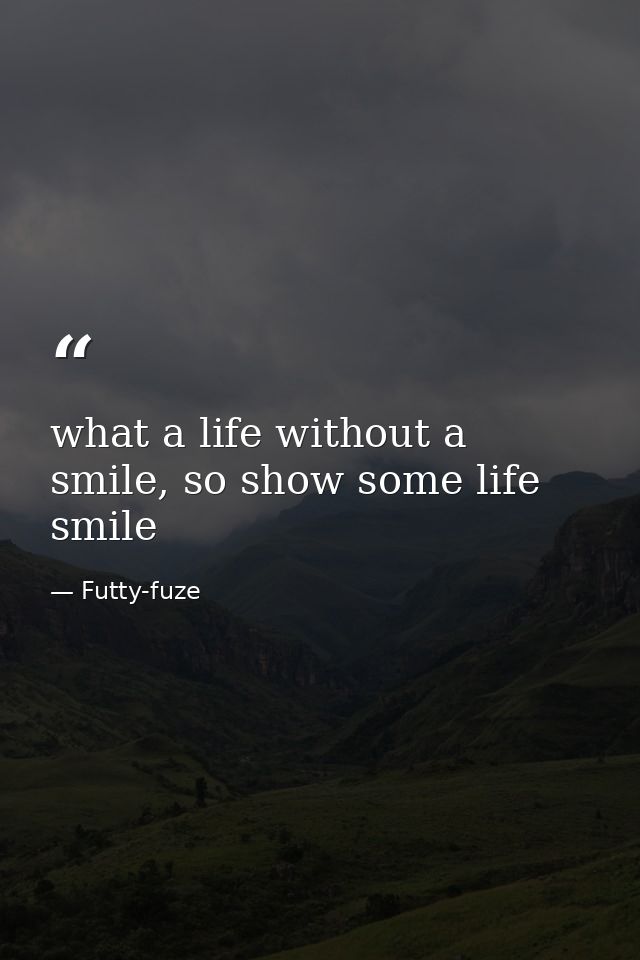 what a life without a smile, so show some life smile — Futty-fuze