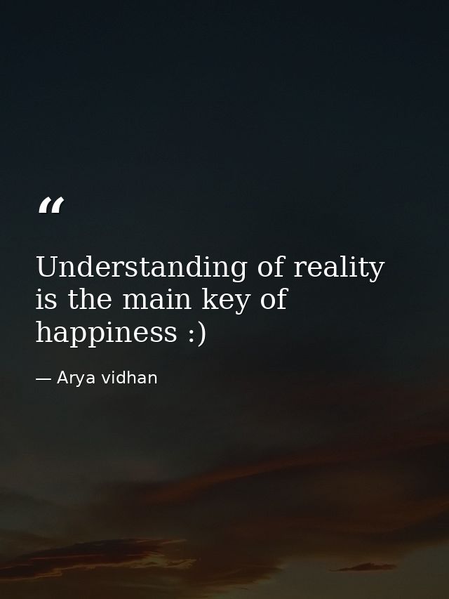 Understanding of reality is the main key of happiness :) — Arya vidhan