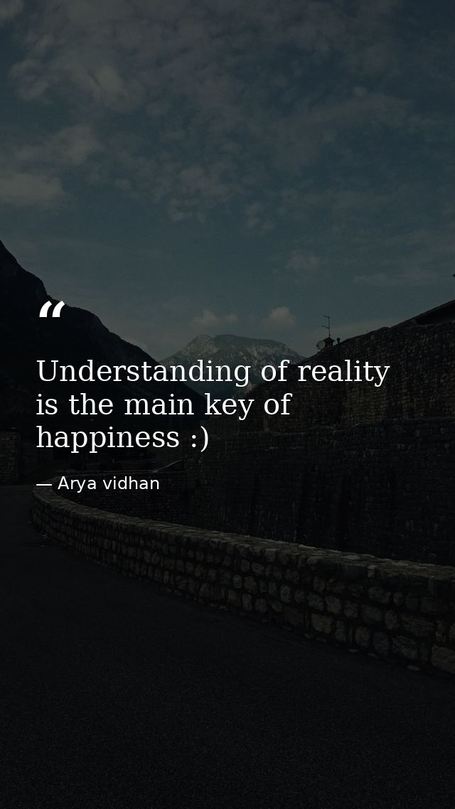 Understanding of reality is the main key of happiness :) — Arya vidhan