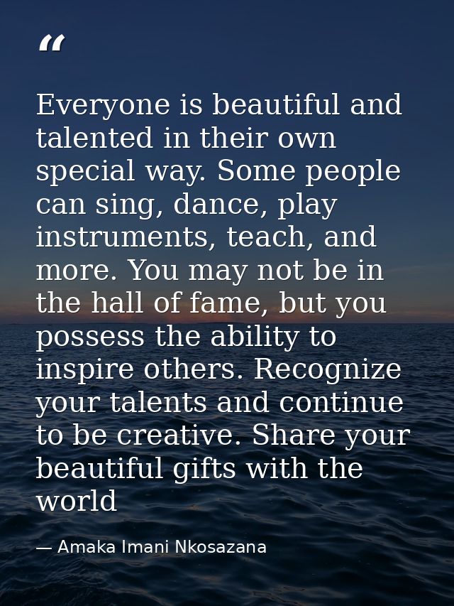Everyone is beautiful and talented in their own special way. Some people can sing, dance, play instruments, teach, and m — Amaka Imani Nkosazana