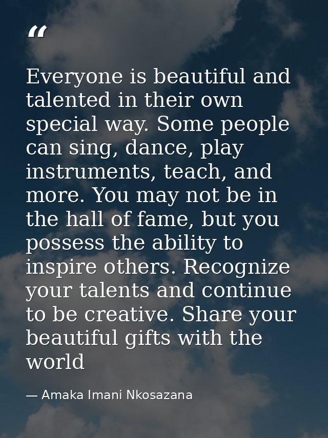 Everyone is beautiful and talented in their own special way. Some people can sing, dance, play instruments, teach, and m — Amaka Imani Nkosazana