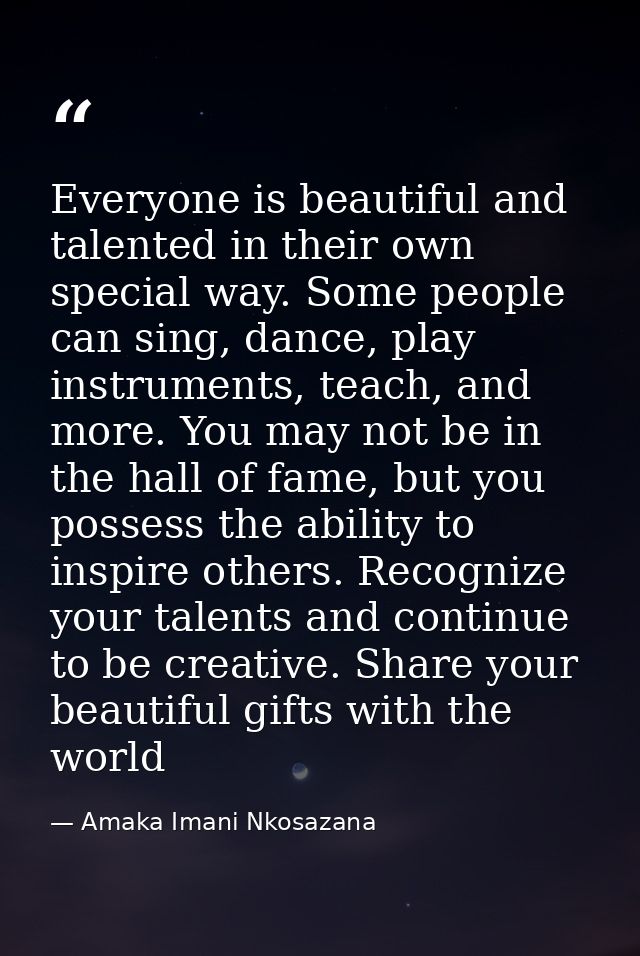Everyone is beautiful and talented in their own special way. Some people can sing, dance, play instruments, teach, and m — Amaka Imani Nkosazana