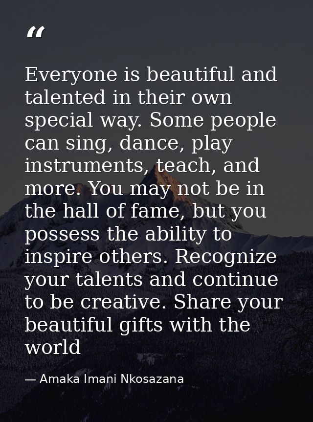 Everyone is beautiful and talented in their own special way. Some people can sing, dance, play instruments, teach, and m — Amaka Imani Nkosazana
