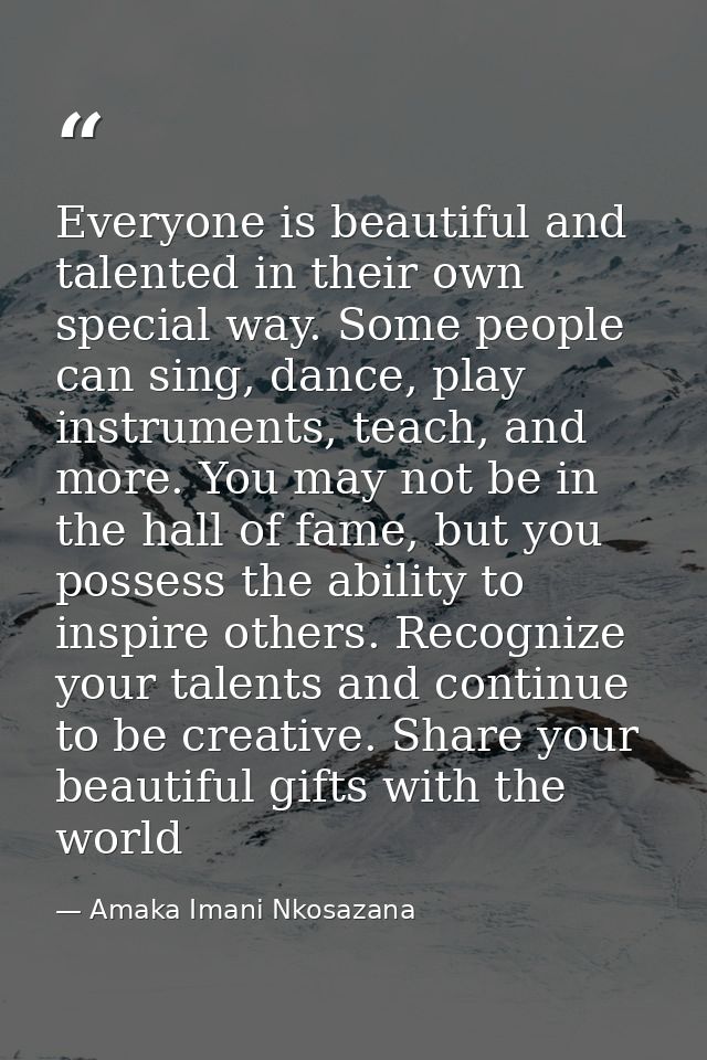 Everyone is beautiful and talented in their own special way. Some people can sing, dance, play instruments, teach, and m — Amaka Imani Nkosazana