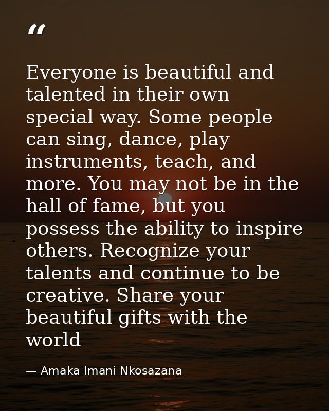 Everyone is beautiful and talented in their own special way. Some people can sing, dance, play instruments, teach, and m — Amaka Imani Nkosazana