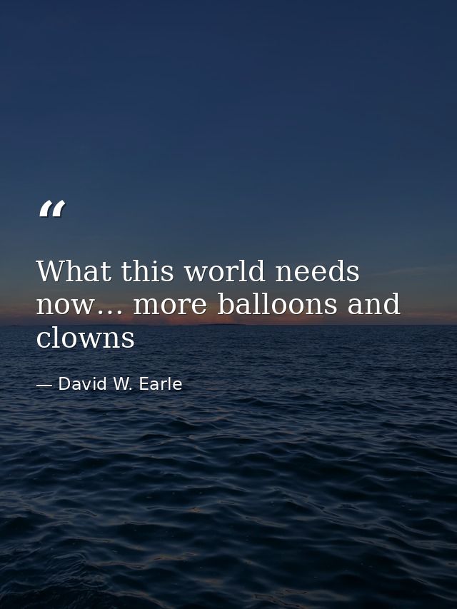 What this world needs now… more balloons and clowns — David W. Earle