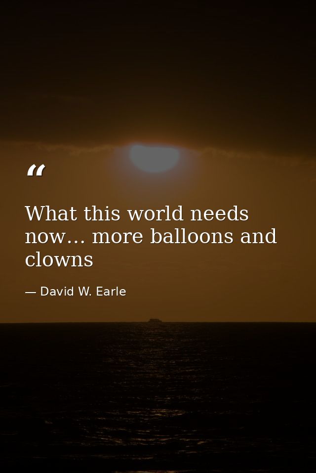 What this world needs now… more balloons and clowns — David W. Earle