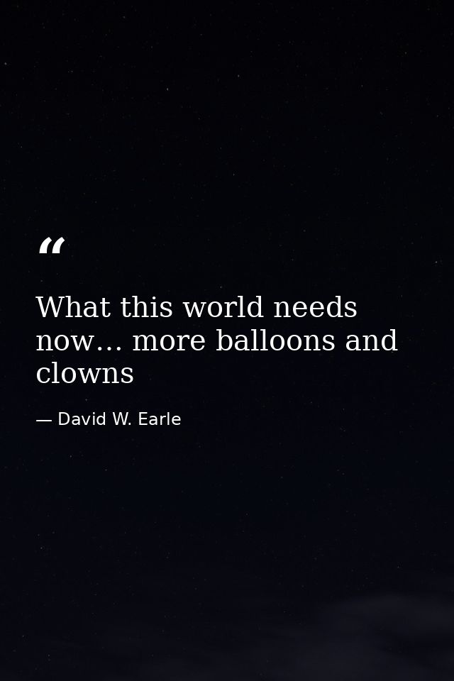 What this world needs now… more balloons and clowns — David W. Earle