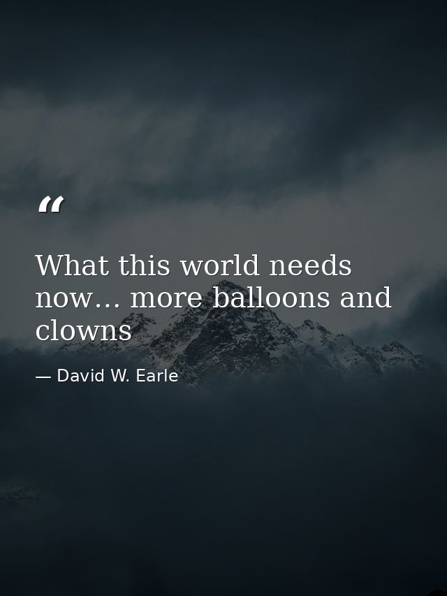 What this world needs now… more balloons and clowns — David W. Earle