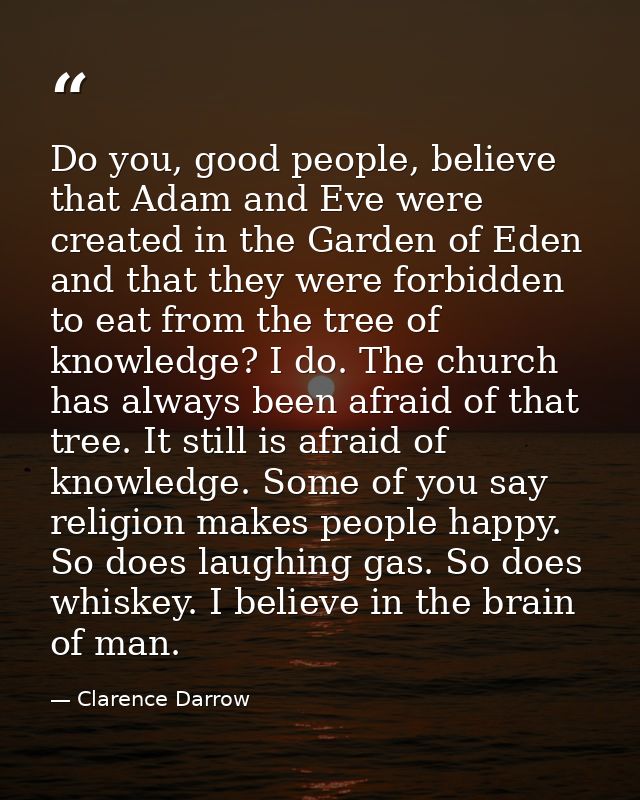 Do you, good people, believe that Adam and Eve were created in the Garden of Eden and that they were forbidden to eat fr — Clarence Darrow