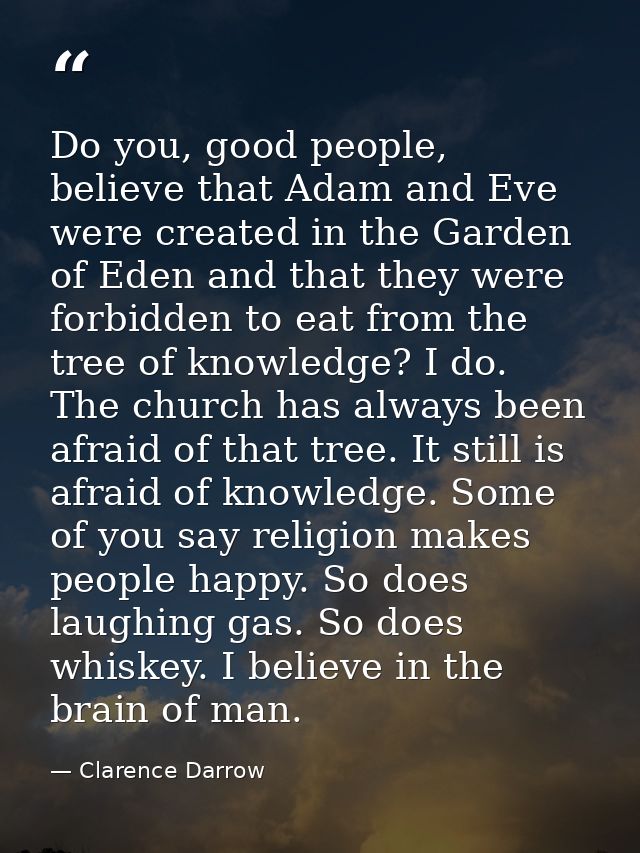 Do you, good people, believe that Adam and Eve were created in the Garden of Eden and that they were forbidden to eat fr — Clarence Darrow