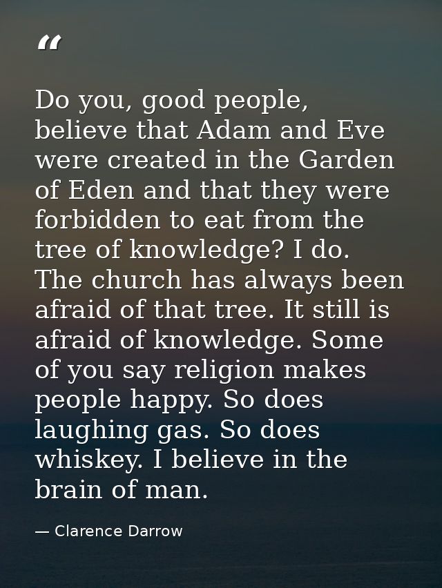 Do you, good people, believe that Adam and Eve were created in the Garden of Eden and that they were forbidden to eat fr — Clarence Darrow