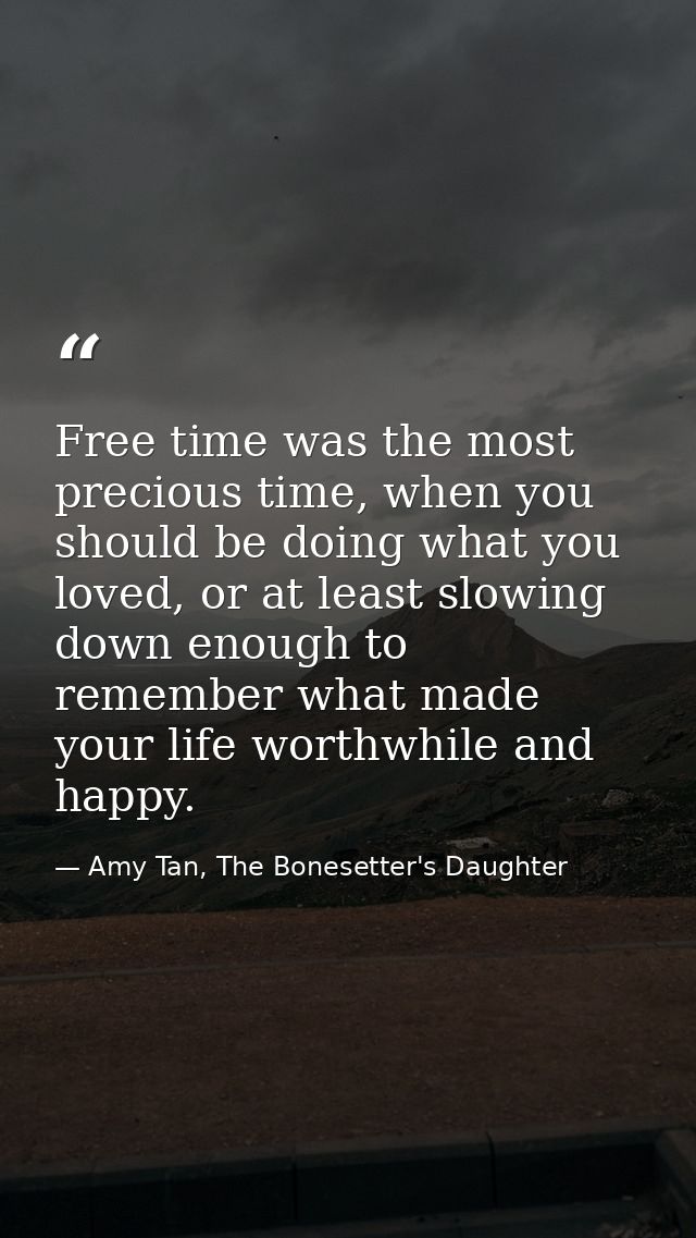 Free time was the most precious time, when you should be doing what you loved, or at least slowing down enough to rememb — Amy Tan, The Bonesetter's Daughter