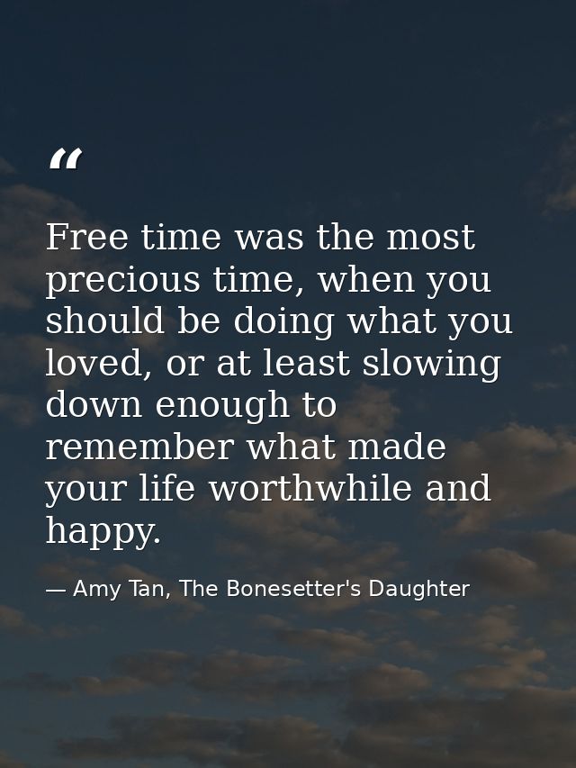 Free time was the most precious time, when you should be doing what you loved, or at least slowing down enough to rememb — Amy Tan, The Bonesetter's Daughter