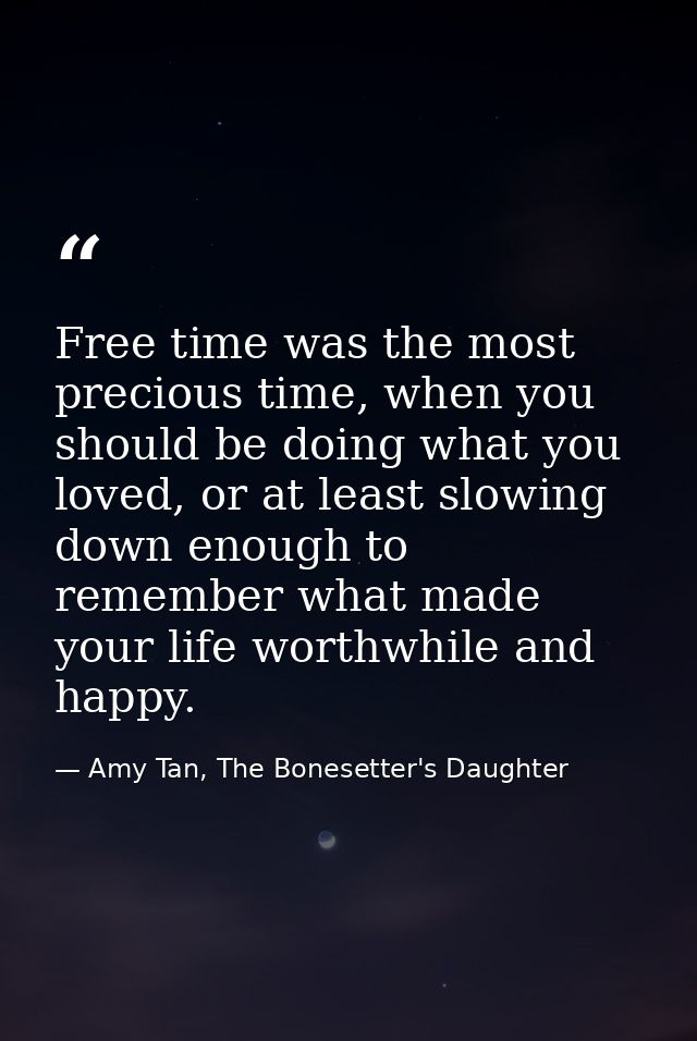 Free time was the most precious time, when you should be doing what you loved, or at least slowing down enough to rememb — Amy Tan, The Bonesetter's Daughter