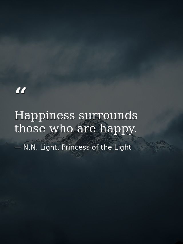 Happiness surrounds those who are happy. — N.N. Light, Princess of the Light