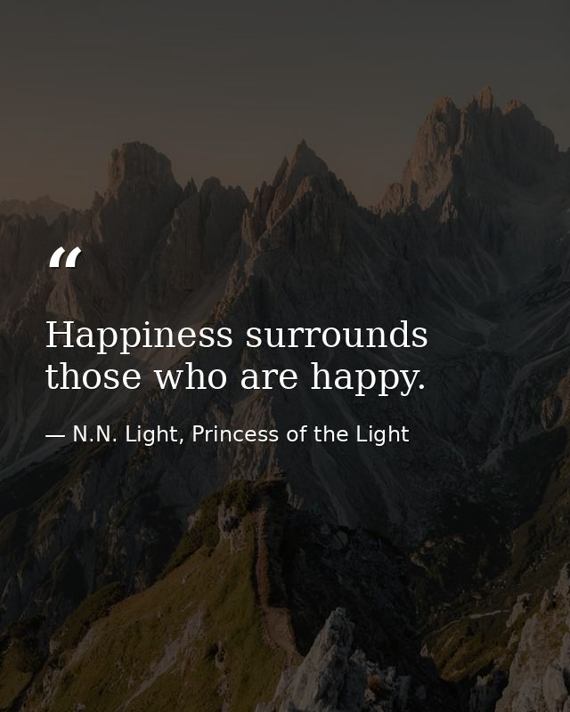 Happiness surrounds those who are happy. — N.N. Light, Princess of the Light