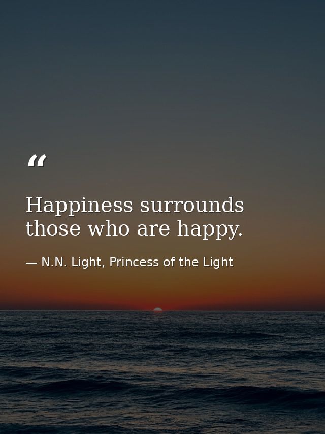 Happiness surrounds those who are happy. — N.N. Light, Princess of the Light