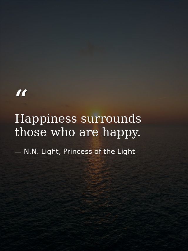 Happiness surrounds those who are happy. — N.N. Light, Princess of the Light