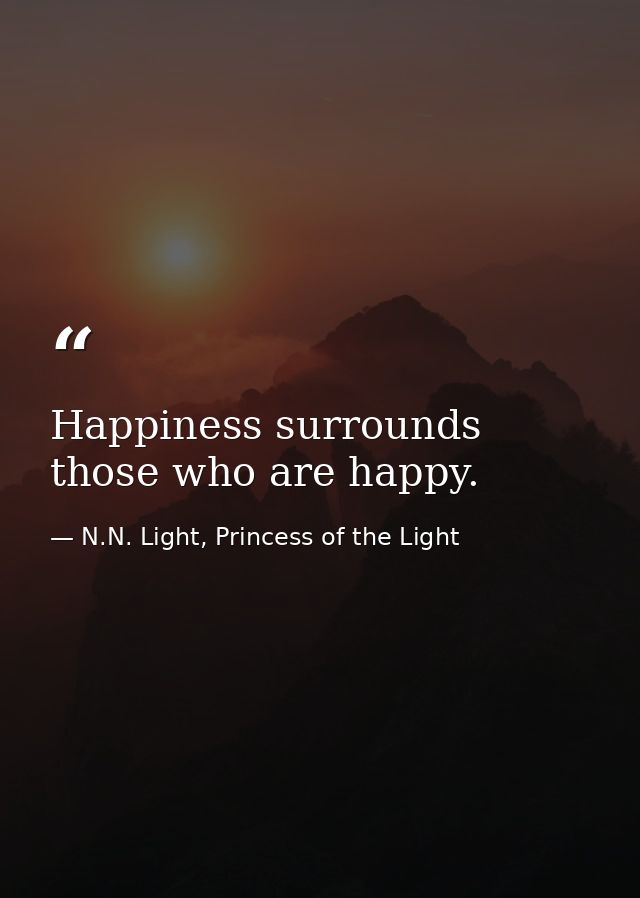 Happiness surrounds those who are happy. — N.N. Light, Princess of the Light