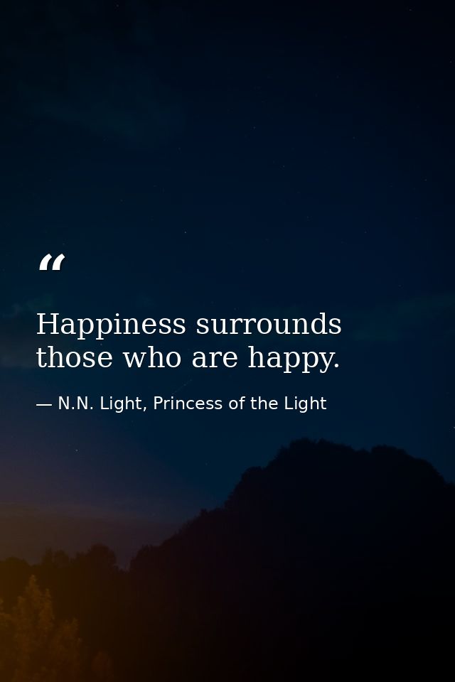 Happiness surrounds those who are happy. — N.N. Light, Princess of the Light